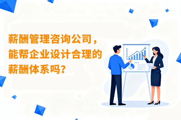 薪酬管理咨詢公司，能幫企業(yè)設(shè)計(jì)合理的薪酬體系嗎？