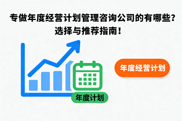 專(zhuān)做年度經(jīng)營(yíng)計(jì)劃管理咨詢(xún)公司的有哪些？選擇與推薦指南！