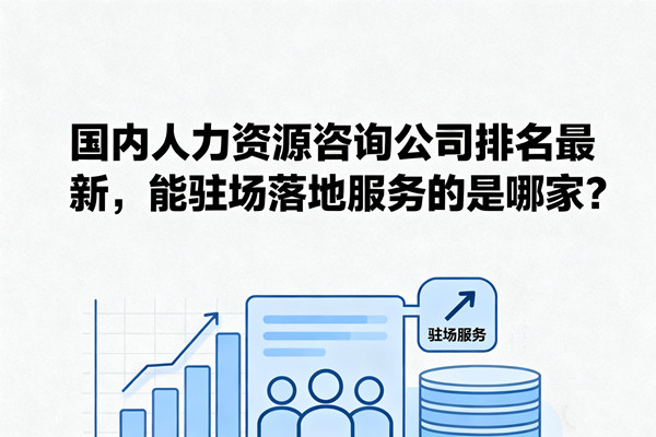 國內(nèi)人力資源咨詢公司排名最新，能駐場(chǎng)落地服務(wù)的是哪家？
