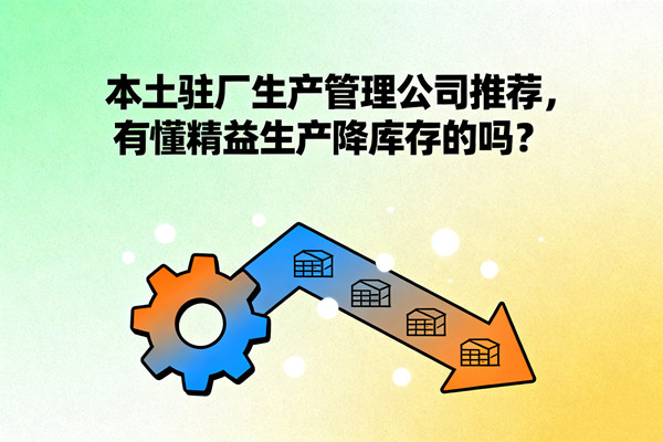 本土駐廠生產(chǎn)管理公司推薦，有懂精益生產(chǎn)降庫存的嗎？