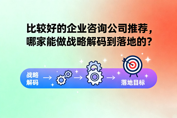 比較好的企業(yè)咨詢公司推薦，哪家能做戰(zhàn)略解碼到落地的？