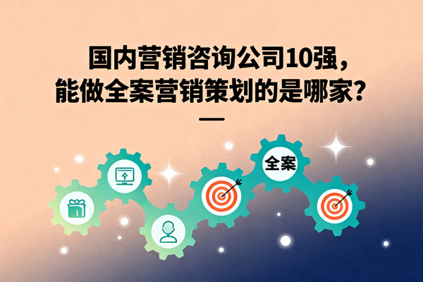 國(guó)內(nèi)營(yíng)銷(xiāo)咨詢(xún)公司10強(qiáng)，能做全案營(yíng)銷(xiāo)策劃的是哪家？